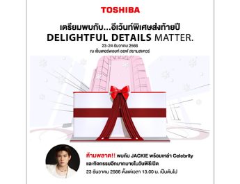 โตชิบา เปิดแคมเปญ “Delightful Details Matter.” ส่งความสุขรับปีใหม่ อัดกิจกรรมและโปรโมชั่นท้ายปี